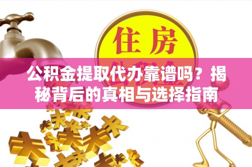 鸠江公积金提取代办靠谱吗？揭秘背后的真相与选择指南