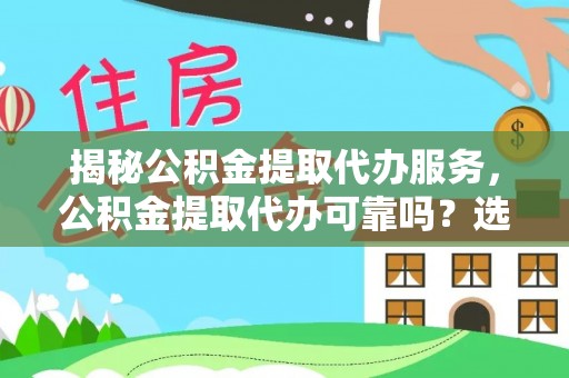 鸠江揭秘公积金提取代办服务，公积金提取代办可靠吗？选择需谨慎