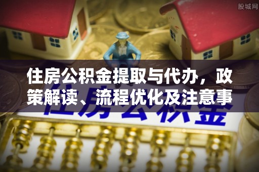 鸠江住房公积金提取与代办，政策解读、流程优化及注意事项