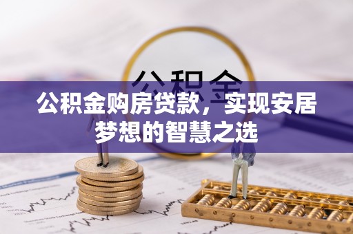 鸠江公积金购房贷款，实现安居梦想的智慧之选