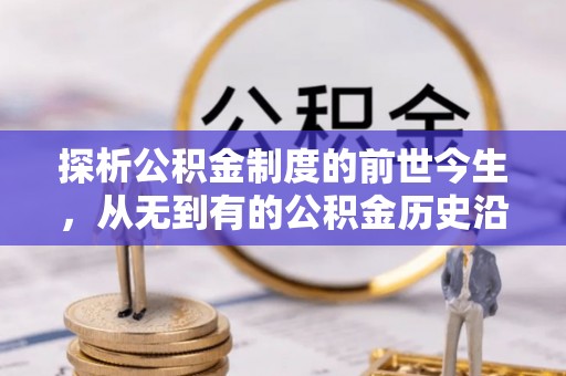 鸠江探析公积金制度的前世今生，从无到有的公积金历史沿革解析