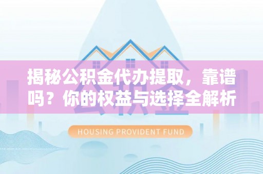 鸠江揭秘公积金代办提取，靠谱吗？你的权益与选择全解析