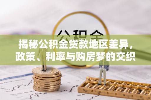 鸠江揭秘公积金贷款地区差异，政策、利率与购房梦的交织