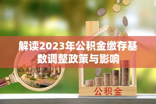 鸠江解读2023年公积金缴存基数调整政策与影响