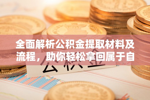 鸠江全面解析公积金提取材料及流程，助你轻松拿回属于自己的钱