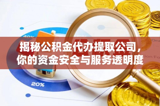 鸠江揭秘公积金代办提取公司，你的资金安全与服务透明度全解析