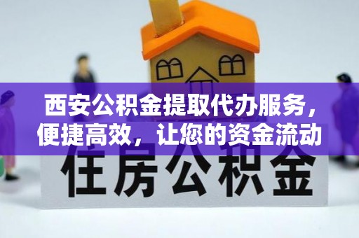 鸠江西安公积金提取代办服务，便捷高效，让您的资金流动无忧