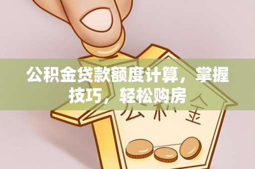 鸠江公积金贷款额度计算，掌握技巧，轻松购房