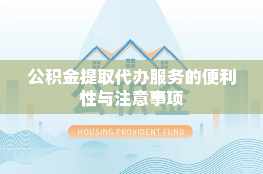 鸠江公积金提取代办服务的便利性与注意事项