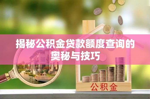 鸠江揭秘公积金贷款额度查询的奥秘与技巧