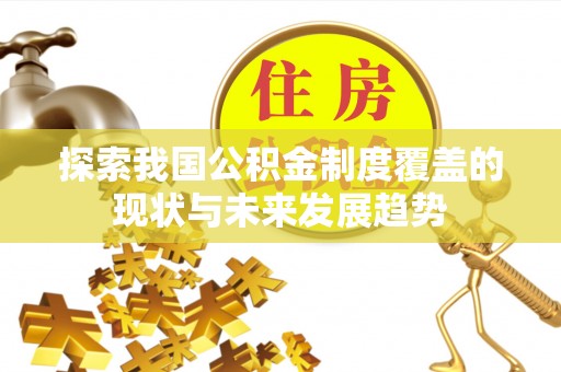 鸠江探索我国公积金制度覆盖的现状与未来发展趋势