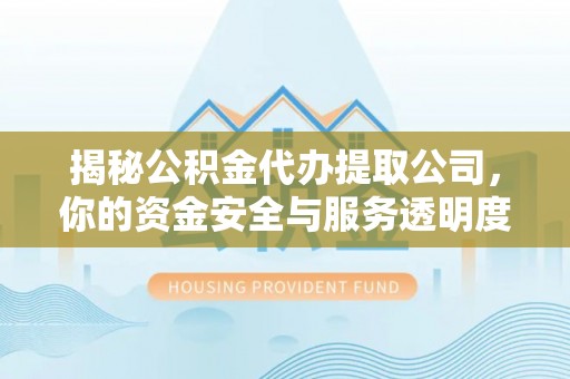 鸠江揭秘公积金代办提取公司，你的资金安全与服务透明度指南