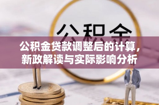 鸠江公积金贷款调整后的计算，新政解读与实际影响分析