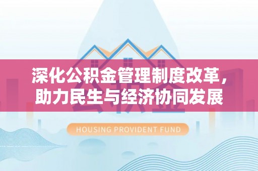 鸠江深化公积金管理制度改革，助力民生与经济协同发展