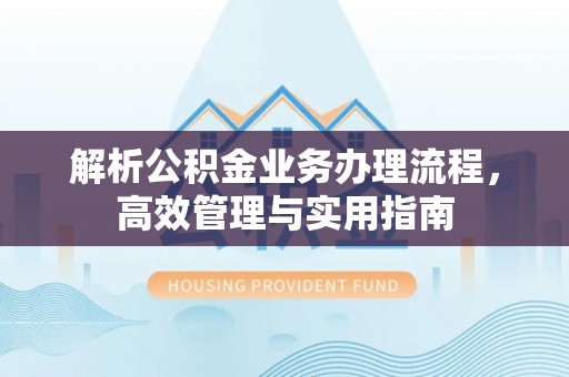 鸠江解析公积金业务办理流程，高效管理与实用指南