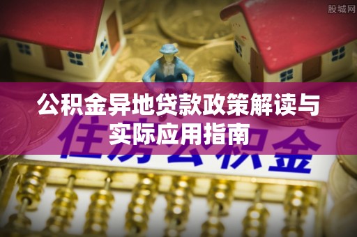 鸠江公积金异地贷款政策解读与实际应用指南