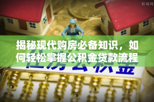 鸠江揭秘现代购房必备知识，如何轻松掌握公积金贷款流程