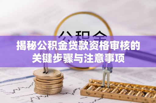 鸠江揭秘公积金贷款资格审核的关键步骤与注意事项