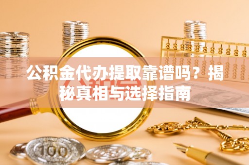 鸠江公积金代办提取靠谱吗？揭秘真相与选择指南