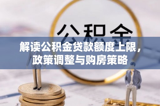 鸠江解读公积金贷款额度上限，政策调整与购房策略