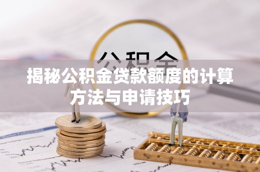 鸠江揭秘公积金贷款额度的计算方法与申请技巧