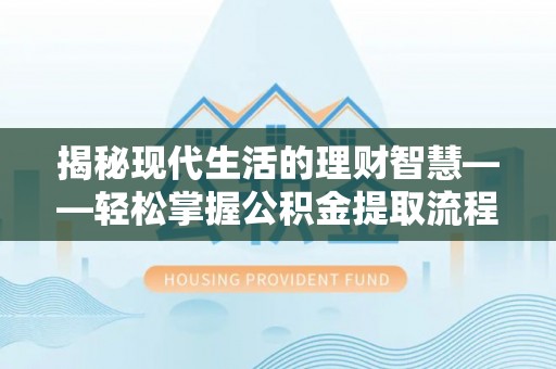 鸠江揭秘现代生活的理财智慧——轻松掌握公积金提取流程的实用指南