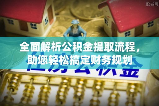 鸠江全面解析公积金提取流程，助您轻松搞定财务规划