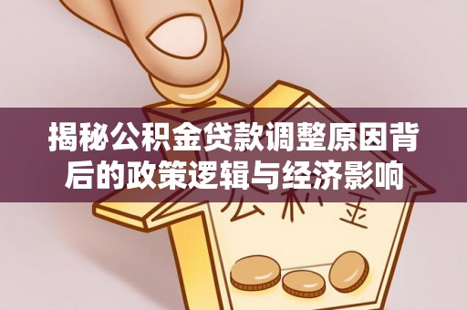 鸠江揭秘公积金贷款调整原因背后的政策逻辑与经济影响