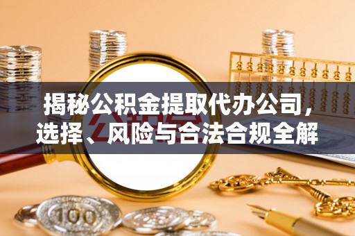 鸠江揭秘公积金提取代办公司，选择、风险与合法合规全解析