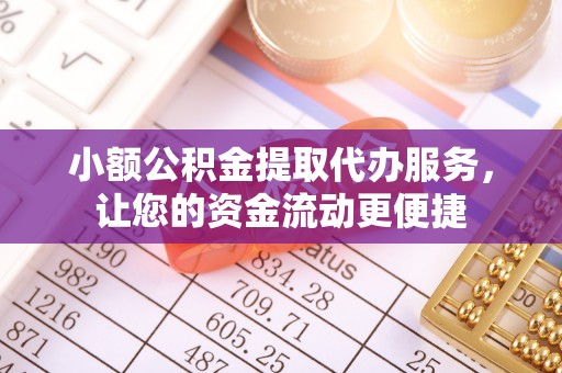 鸠江小额公积金提取代办服务，让您的资金流动更便捷
