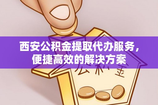 鸠江西安公积金提取代办服务，便捷高效的解决方案