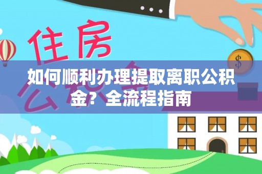 鸠江如何顺利办理提取离职公积金？全流程指南