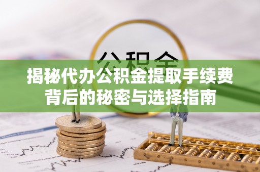 鸠江揭秘代办公积金提取手续费背后的秘密与选择指南