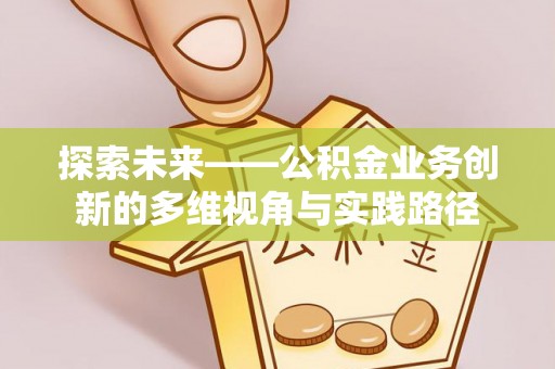 鸠江探索未来——公积金业务创新的多维视角与实践路径