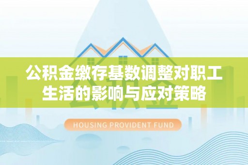 鸠江公积金缴存基数调整对职工生活的影响与应对策略
