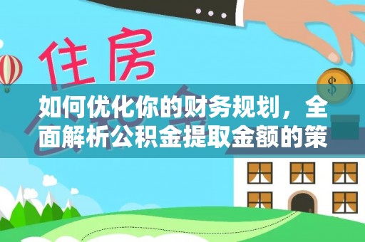 鸠江如何优化你的财务规划，全面解析公积金提取金额的策略与技巧