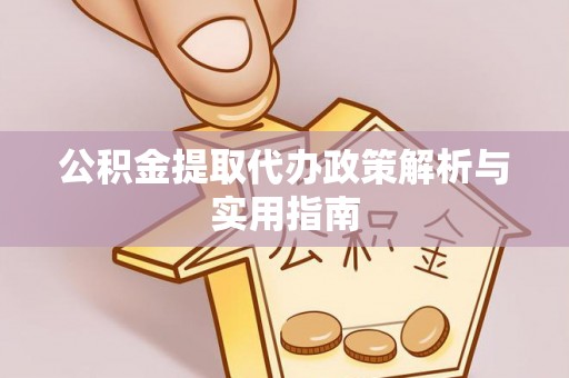 鸠江公积金提取代办政策解析与实用指南