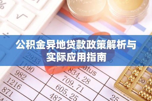 鸠江公积金异地贷款政策解析与实际应用指南