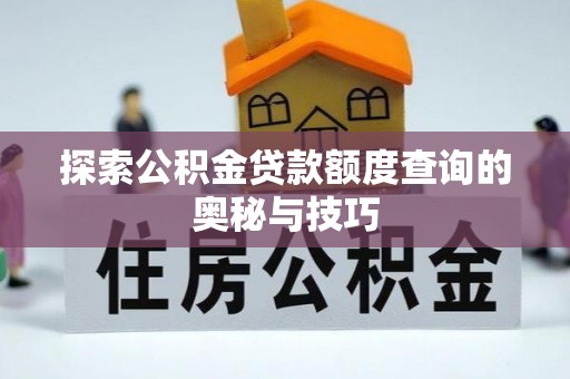 鸠江探索公积金贷款额度查询的奥秘与技巧