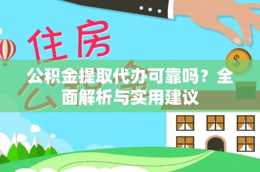 鸠江公积金提取代办可靠吗？全面解析与实用建议