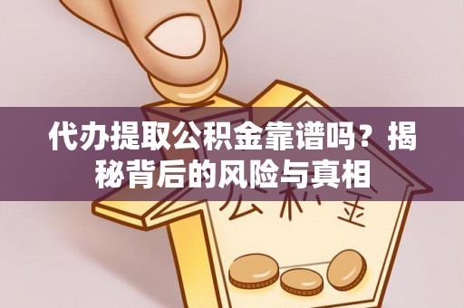鸠江代办提取公积金靠谱吗？揭秘背后的风险与真相