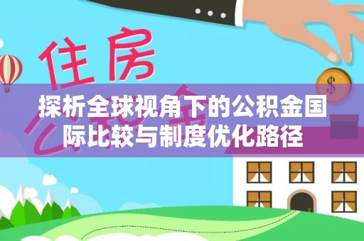 鸠江探析全球视角下的公积金国际比较与制度优化路径