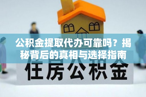 鸠江公积金提取代办可靠吗？揭秘背后的真相与选择指南