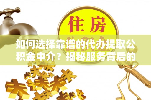 鸠江如何选择靠谱的代办提取公积金中介？揭秘服务背后的真相