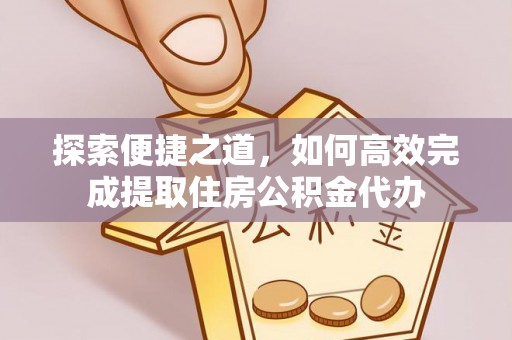 鸠江探索便捷之道，如何高效完成提取住房公积金代办