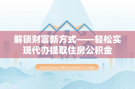 鸠江解锁财富新方式——轻松实现代办提取住房公积金