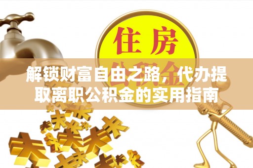 鸠江解锁财富自由之路，代办提取离职公积金的实用指南