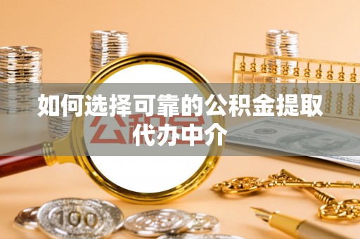 鸠江如何选择可靠的公积金提取代办中介