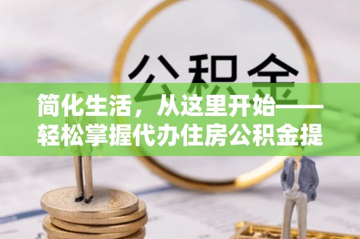 鸠江简化生活，从这里开始——轻松掌握代办住房公积金提取全流程