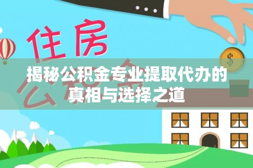 鸠江揭秘公积金专业提取代办的真相与选择之道